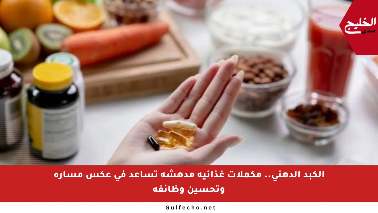 الكبد الدهني.. مكملات غذائية مدهشة تساعد في عكس مساره وتحسين وظائفه